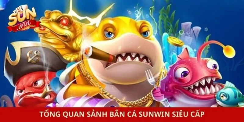 Tổng quan sảnh bắn cá Sunwin siêu cấp